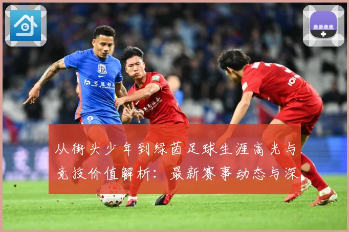 从街头少年到绿茵足球生涯高光与竞技价值解析：最新赛事动态与深度分析