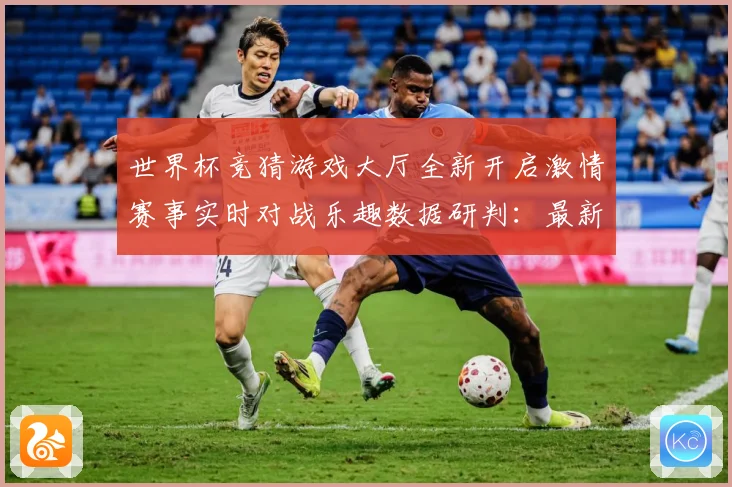 世界杯竞猜游戏大厅全新开启激情赛事实时对战乐趣数据研判：最新赛事动态与深度分析