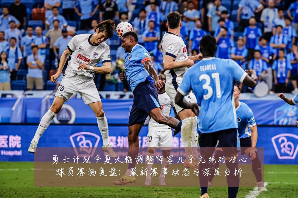 勇士计划今夏大幅调整阵容几乎无绝对核心球员赛场复盘：最新赛事动态与深度分析