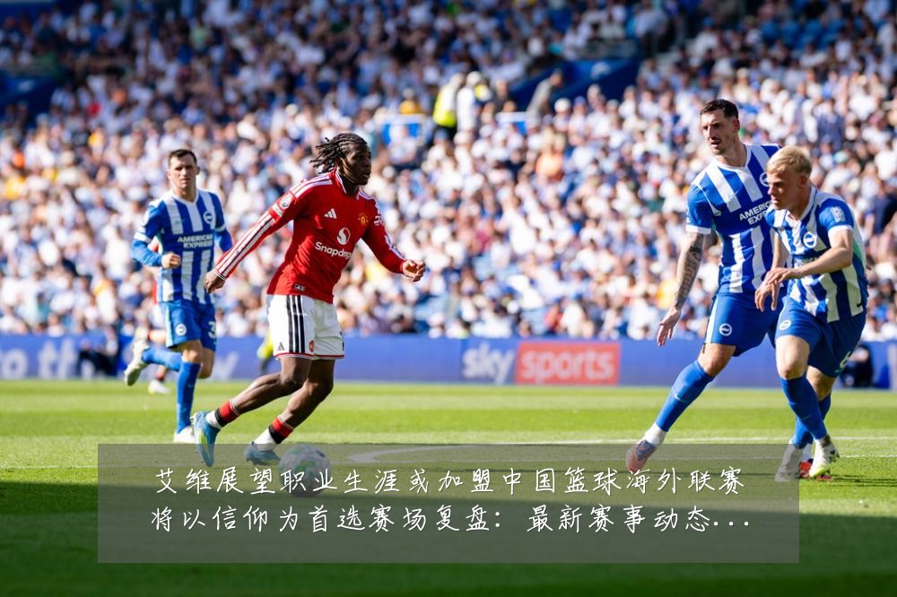 艾维展望职业生涯或加盟中国篮球海外联赛将以信仰为首选赛场复盘:最新赛事动态与深度分析
