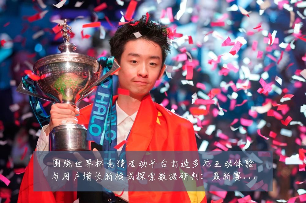 围绕世界杯竞猜活动平台打造多元互动体验与用户增长新模式探索数据研判：最新赛事动态与深度分析